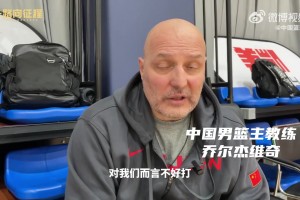 乔尔杰维奇：球队增加了很多新面孔！在西安的这两场比赛，都不会好打！